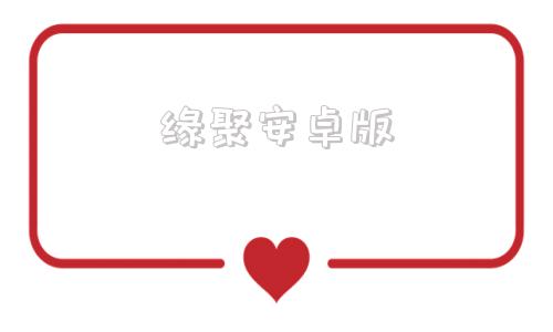 缘聚安卓版聚的老版本安卓破解版